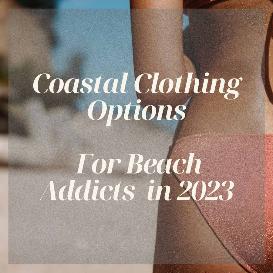 Coastal clothing options for beach addicts in 2023